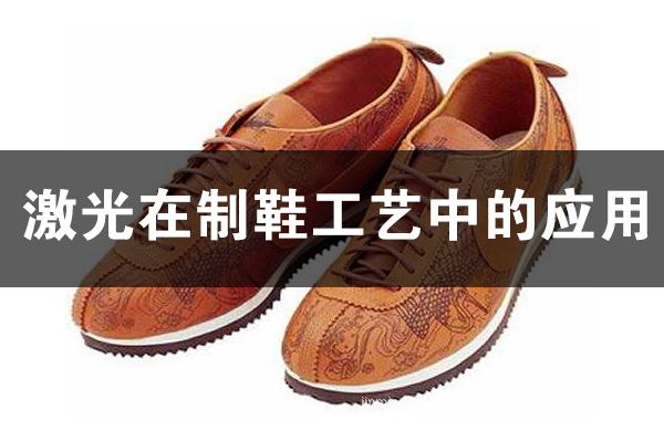 激光技術(shù)在制鞋行業(yè)的應(yīng)用 激光技術(shù)在制鞋行業(yè)的應(yīng)用