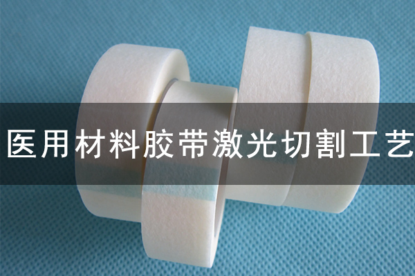 醫(yī)用膠帶不干膠材料激光切割工藝 醫(yī)用膠帶不干膠材料激光切割工藝