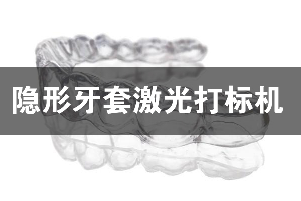 隱形牙套打標(biāo)刻字設(shè)備—牙套激光打標(biāo)機(jī)